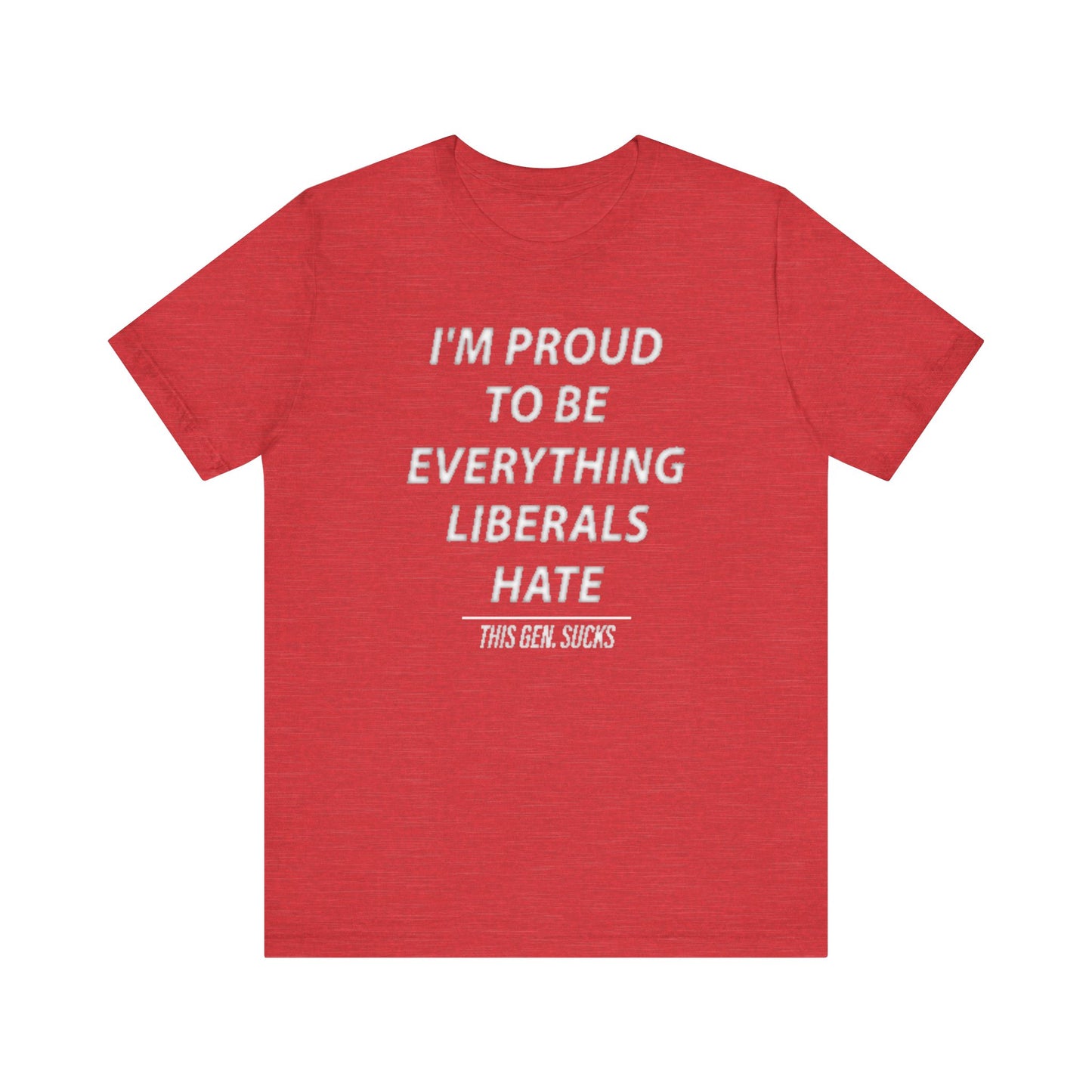 “I’m Proud to Be Everything Liberals Hate” Statement Tee