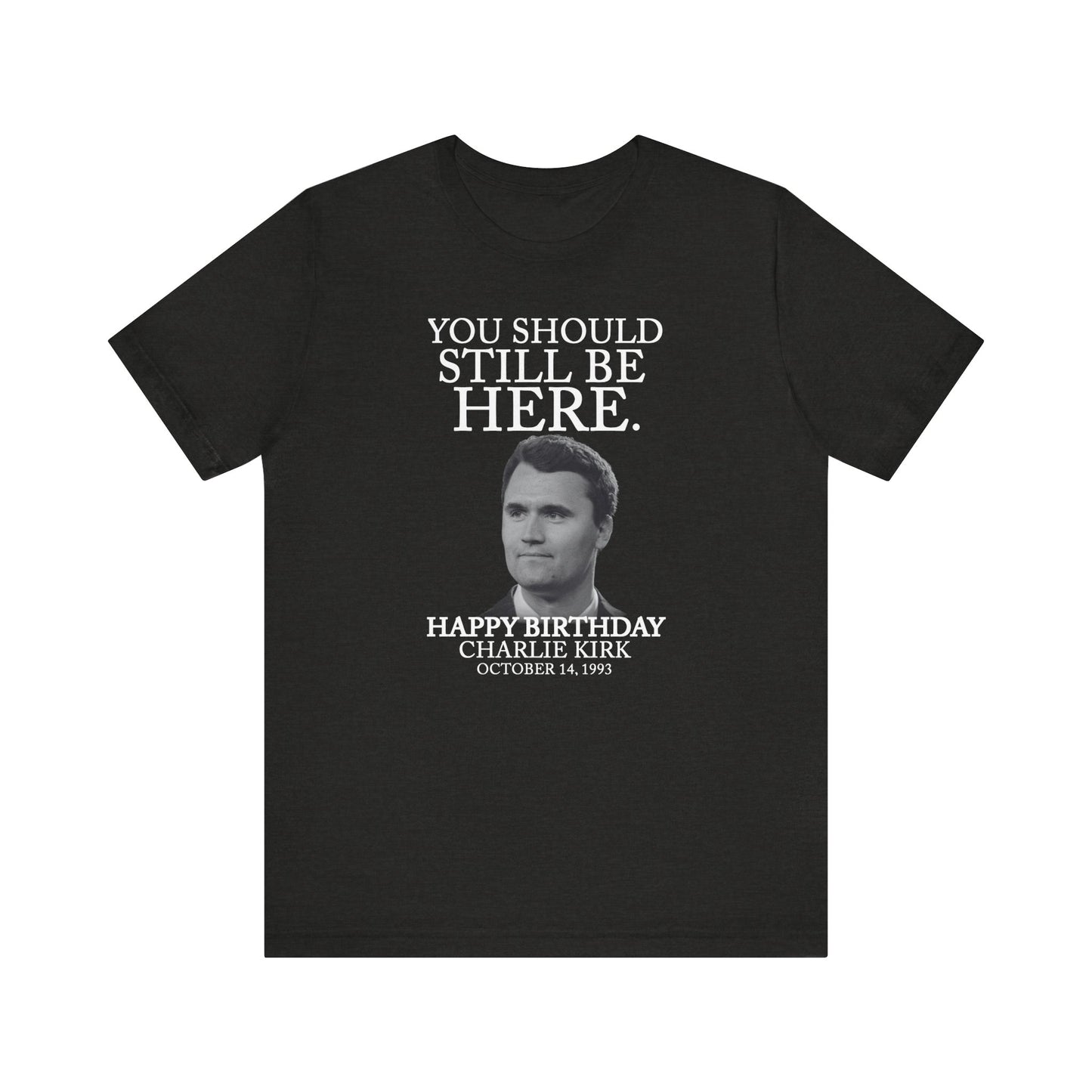 “You Should Still Be Here” Charlie Kirk Birthday Tribute Tee