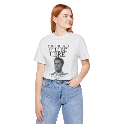 “You Should Still Be Here” Charlie Kirk Birthday Tribute Tee