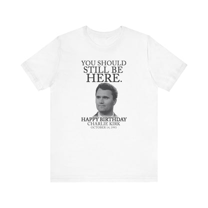 “You Should Still Be Here” Charlie Kirk Birthday Tribute Tee