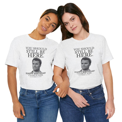 “You Should Still Be Here” Charlie Kirk Birthday Tribute Tee