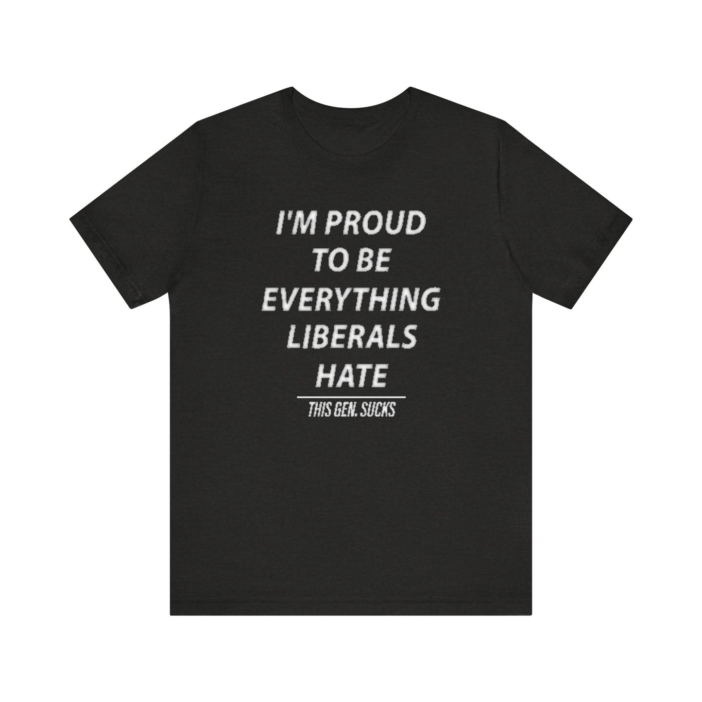“I’m Proud to Be Everything Liberals Hate” Statement Tee