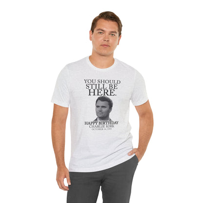 “You Should Still Be Here” Charlie Kirk Birthday Tribute Tee