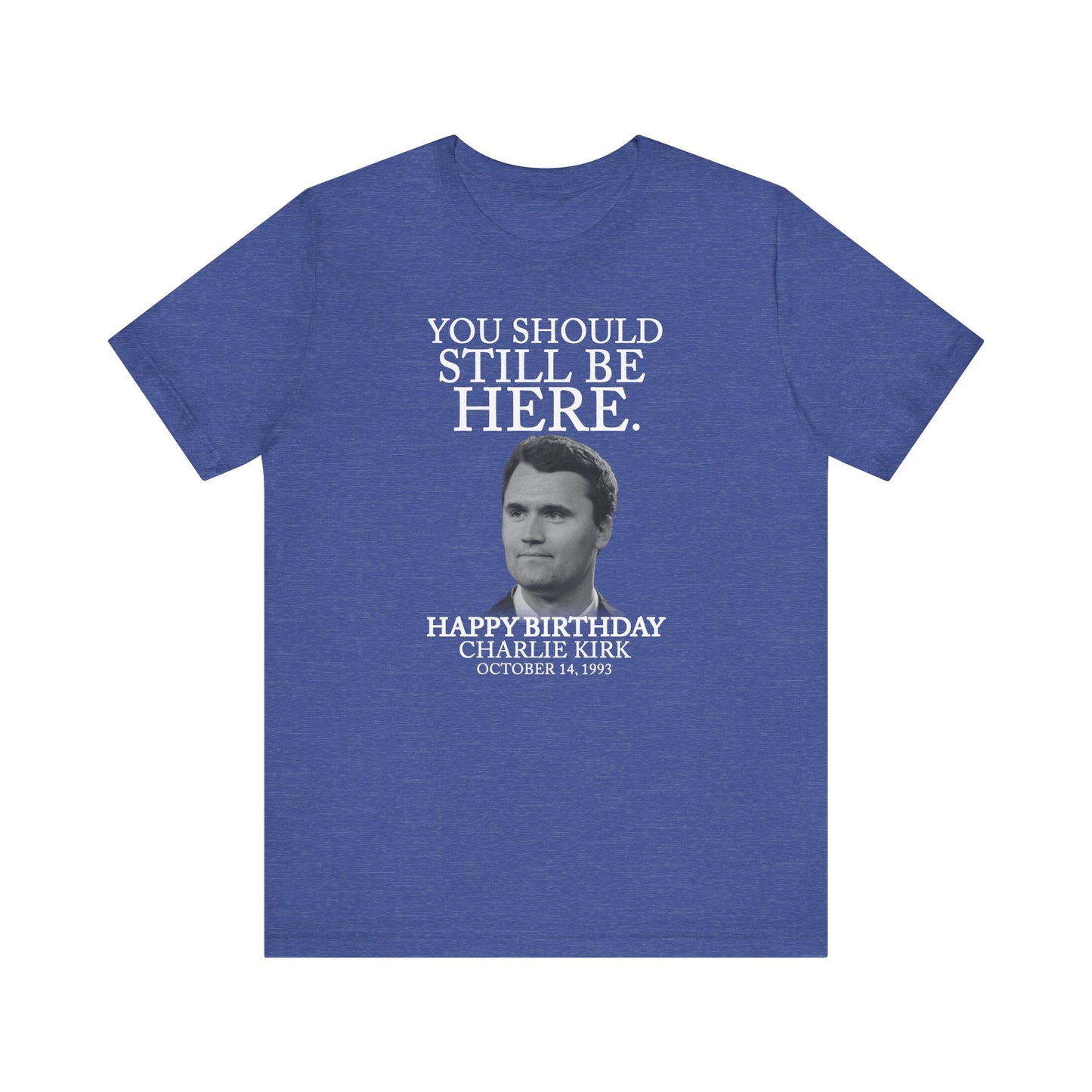 “You Should Still Be Here” Charlie Kirk Birthday Tribute Tee