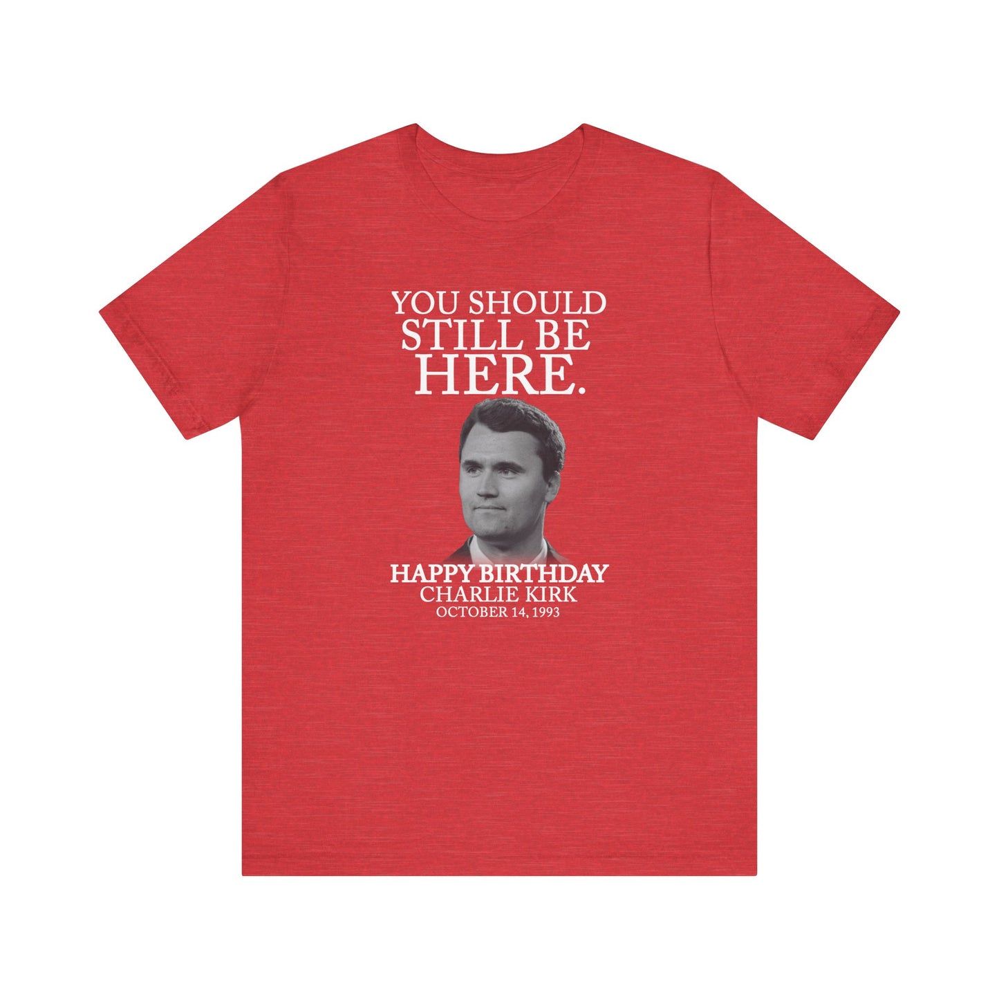 “You Should Still Be Here” Charlie Kirk Birthday Tribute Tee