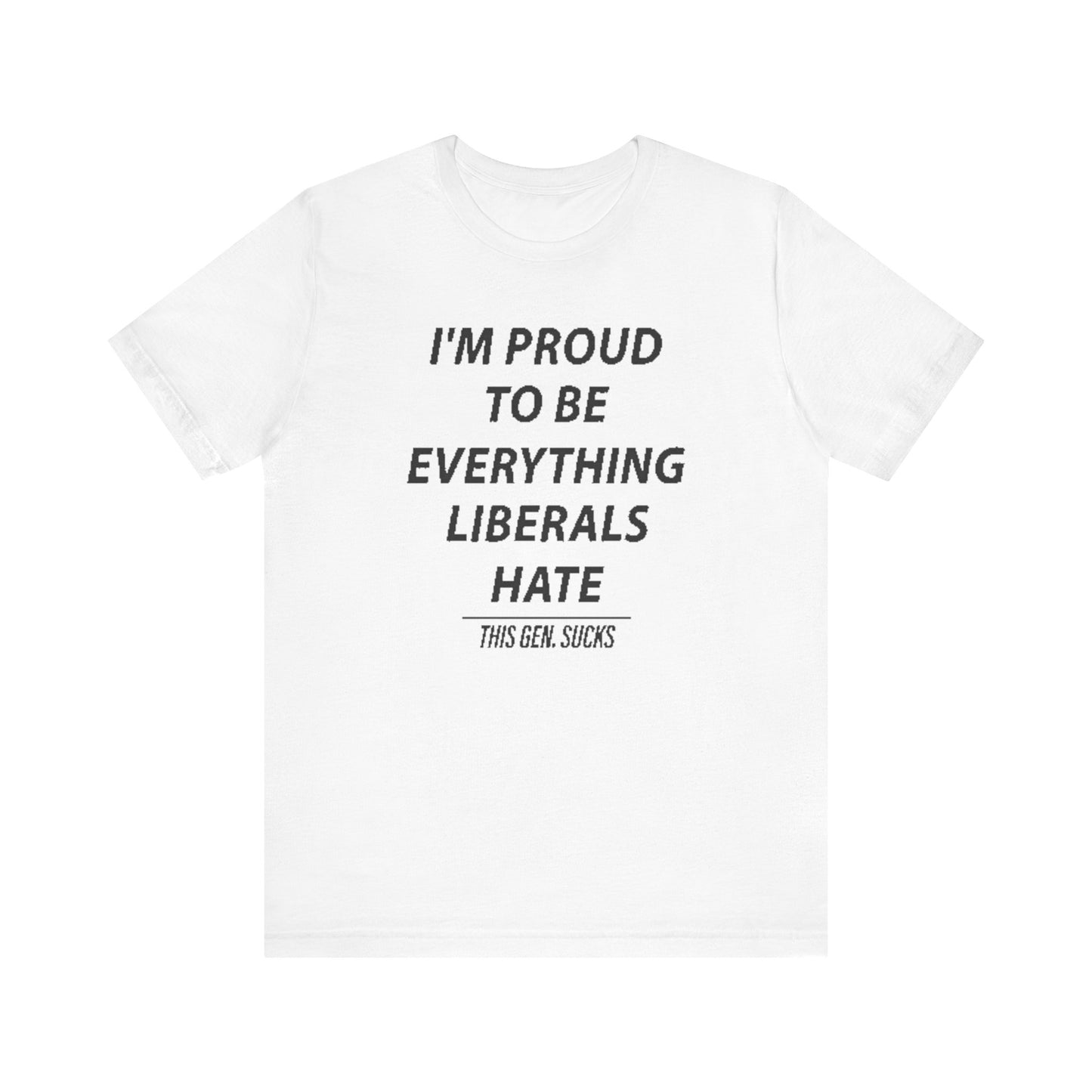 “I’m Proud to Be Everything Liberals Hate” Statement Tee