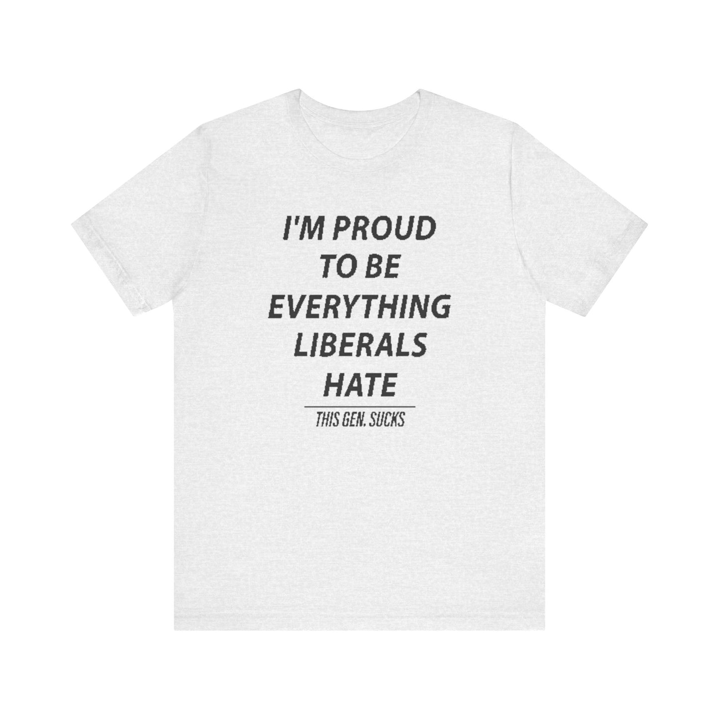 “I’m Proud to Be Everything Liberals Hate” Statement Tee